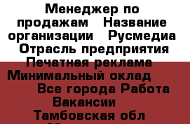 Менеджер по продажам › Название организации ­ Русмедиа › Отрасль предприятия ­ Печатная реклама › Минимальный оклад ­ 30 000 - Все города Работа » Вакансии   . Тамбовская обл.,Моршанск г.